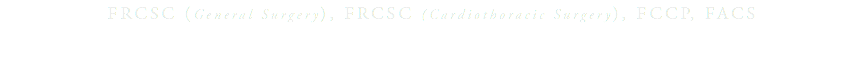 &nbsp;FRCSC (General Surgery), FRCSC (Cardiothoracic Surgery), FCCP, FACS 